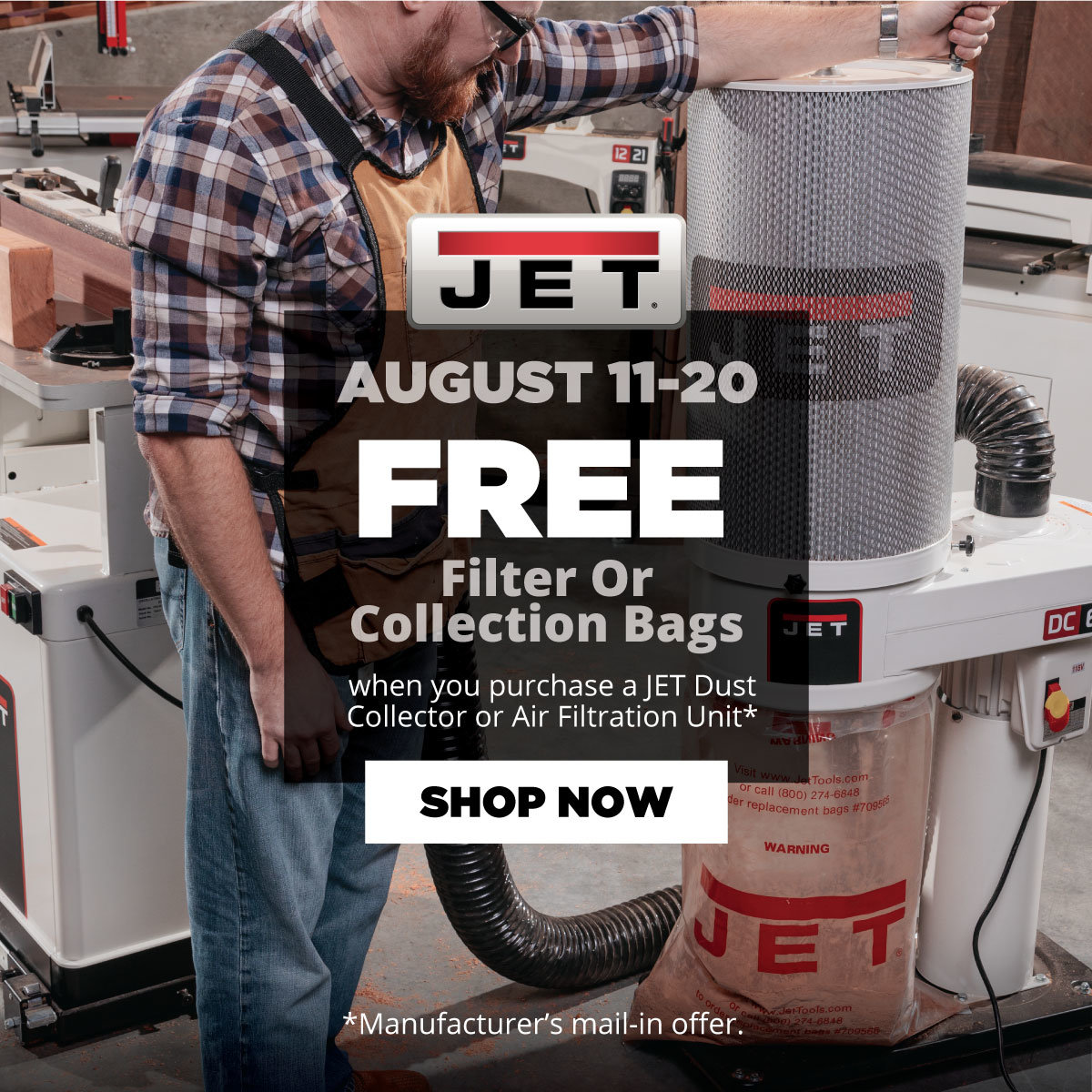 August 11-20 - Free Filter or Collection Bags When You Purchase a JET Dust Collector or Air Filtration Unit * Manufacturer's mail-in offer.
