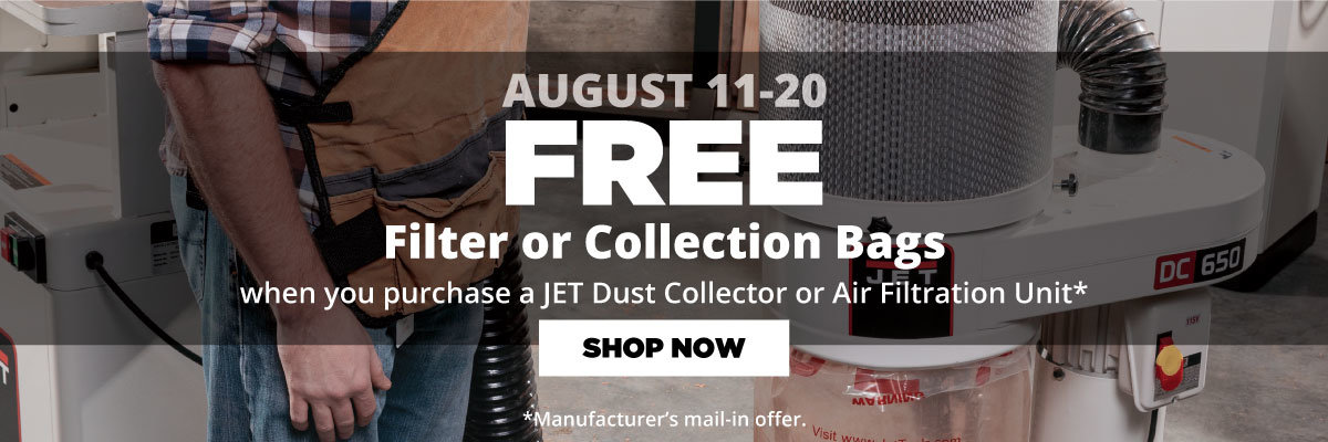 August 11-20 - Free Filter or Collection Bags When You Purchase a JET Dust Collector or Air Filtration Unit * Manufacturer's mail-in offer.