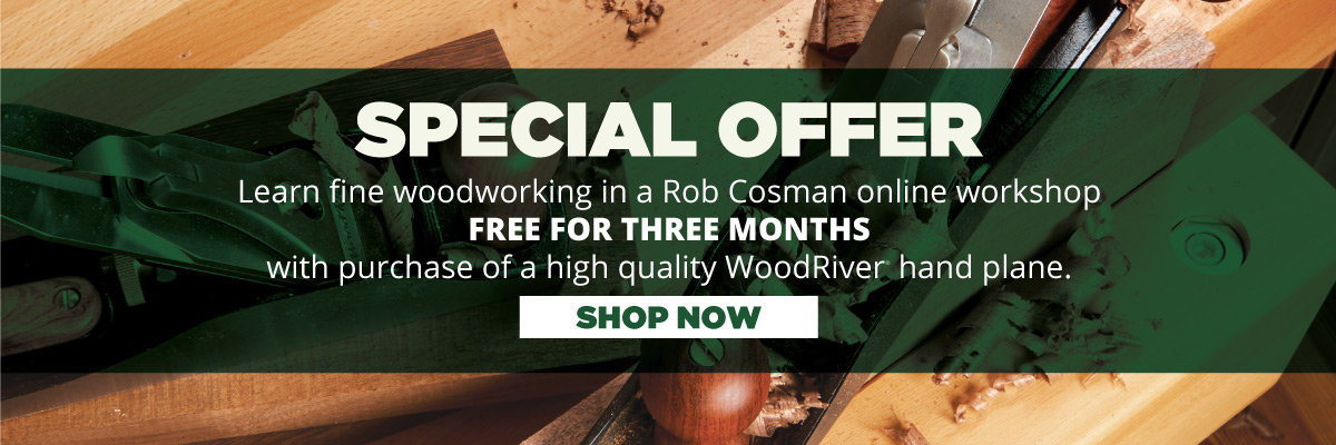 SPECIAL OFFER - Learn fine woodworking in a Rob Cosman Online Workshop FREE FOR THREE MONTHS with purchase of a high quality WoodRiver® Hand Plane – Over $100 Value!